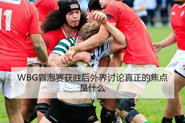WBG冒泡赛获胜后外界讨论真正的焦点是什么